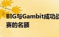 BIG与Gambit成功战胜对手保证了自己淘汰赛的名额