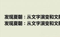 发现夏朝：从文字演变和文献记载实证华夏文明起源（关于发现夏朝：从文字演变和文献记载实证华夏文明起源介绍）