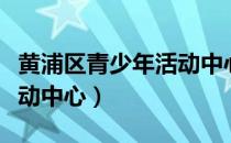 黄浦区青少年活动中心官网（黄浦区青少年活动中心）