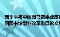 刘季平与中国图书馆事业改革发展论文集（关于刘季平与中国图书馆事业改革发展论文集介绍）