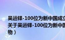 吴运铎-100位为新中国成立作出突出贡献的英雄模范人物（关于吴运铎-100位为新中国成立作出突出贡献的英雄模范人物）