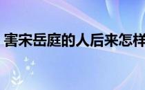 害宋岳庭的人后来怎样了（宋岳庭怎么死的）