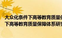 大众化条件下高等教育质量保障体系研究（关于大众化条件下高等教育质量保障体系研究）