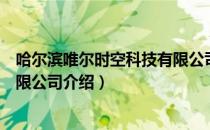 哈尔滨唯尔时空科技有限公司（关于哈尔滨唯尔时空科技有限公司介绍）