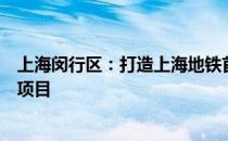 上海闵行区：打造上海地铁首个轨道交通上盖物业综合开发项目