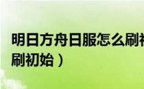 明日方舟日服怎么刷初始（明日方舟日服怎么刷初始）