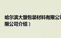 哈尔滨大塑包装材料有限公司（关于哈尔滨大塑包装材料有限公司介绍）