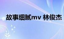 故事细腻mv 林俊杰 高清（故事细腻mv）