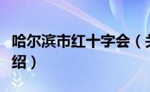 哈尔滨市红十字会（关于哈尔滨市红十字会介绍）