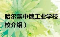 哈尔滨中俄工业学校（关于哈尔滨中俄工业学校介绍）