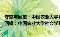 守望与回望：中国农业大学社会学系口述历史（关于守望与回望：中国农业大学社会学系口述历史介绍）