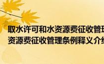 取水许可和水资源费征收管理条例释义（关于取水许可和水资源费征收管理条例释义介绍）