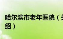 哈尔滨市老年医院（关于哈尔滨市老年医院介绍）