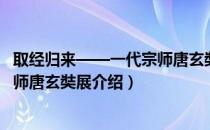 取经归来——一代宗师唐玄奘展（关于取经归来——一代宗师唐玄奘展介绍）