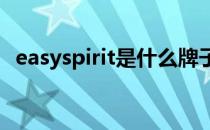 easyspirit是什么牌子（sprit是什么牌子）