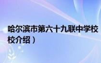 哈尔滨市第六十九联中学校（关于哈尔滨市第六十九联中学校介绍）