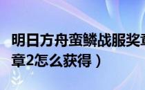 明日方舟蛮鳞战服奖章（明日方舟蛮鳞响应奖章2怎么获得）