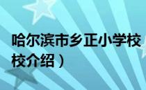 哈尔滨市乡正小学校（关于哈尔滨市乡正小学校介绍）