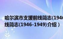 哈尔滨市支援前线简志(1946-1949)（关于哈尔滨市支援前线简志(1946-1949)介绍）