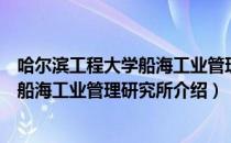 哈尔滨工程大学船海工业管理研究所（关于哈尔滨工程大学船海工业管理研究所介绍）