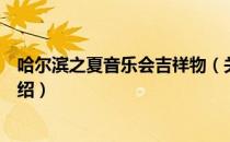 哈尔滨之夏音乐会吉祥物（关于哈尔滨之夏音乐会吉祥物介绍）