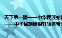 天下第一陵——中华民族始祖轩辕黄帝陵（关于天下第一陵——中华民族始祖轩辕黄帝陵简介）