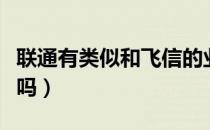 联通有类似和飞信的业务吗（联通可以用飞信吗）