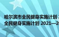 哈尔滨市全民健身实施计划 2021—2025年（关于哈尔滨市全民健身实施计划 2021—2025年介绍）