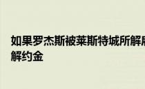 如果罗杰斯被莱斯特城所解雇那么他将会获得一笔八位数的解约金