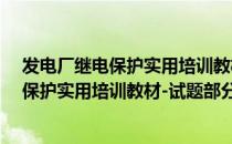 发电厂继电保护实用培训教材-试题部分（关于发电厂继电保护实用培训教材-试题部分介绍）