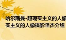 哈尔斯曼-超现实主义的人像摄影怪杰（关于哈尔斯曼-超现实主义的人像摄影怪杰介绍）