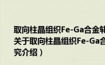 取向柱晶组织Fe-Ga合金轧制板带的织构遗传与控制研究（关于取向柱晶组织Fe-Ga合金轧制板带的织构遗传与控制研究介绍）