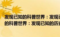 发现已知的科普世界：发现已知的历史事件（关于发现已知的科普世界：发现已知的历史事件介绍）