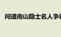 问道南山隐士名人争霸赛（问道南山隐士）