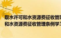 取水许可和水资源费征收管理条例学习材料（关于取水许可和水资源费征收管理条例学习材料介绍）