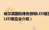 哈尔滨国际绿色照明LED展览会（关于哈尔滨国际绿色照明LED展览会介绍）