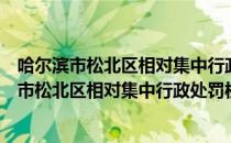 哈尔滨市松北区相对集中行政处罚权实施办法（关于哈尔滨市松北区相对集中行政处罚权实施办法介绍）