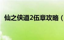 仙之侠道2伍章攻略（仙之侠道2五章攻略）