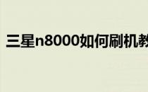 三星n8000如何刷机教程（三星i5800刷机）