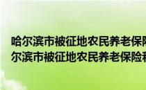 哈尔滨市被征地农民养老保险和就业服务暂行办法（关于哈尔滨市被征地农民养老保险和就业服务暂行办法介绍）