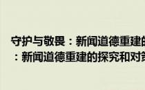 守护与敬畏：新闻道德重建的探究和对策（关于守护与敬畏：新闻道德重建的探究和对策介绍）