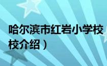 哈尔滨市红岩小学校（关于哈尔滨市红岩小学校介绍）