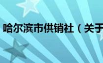 哈尔滨市供销社（关于哈尔滨市供销社介绍）