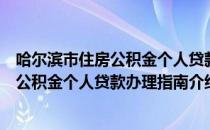 哈尔滨市住房公积金个人贷款办理指南（关于哈尔滨市住房公积金个人贷款办理指南介绍）