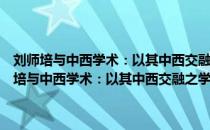 刘师培与中西学术：以其中西交融之学和学术史研究为核心（关于刘师培与中西学术：以其中西交融之学和学术史研究为核心介绍）