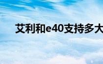 艾利和e40支持多大内存（艾利和e40）