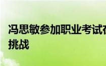 冯思敏参加职业考试在赛前和赛事中遇到不小挑战