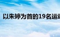 以朱婷为首的19名运动员入选此次冬训备战