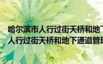 哈尔滨市人行过街天桥和地下通道管理办法（关于哈尔滨市人行过街天桥和地下通道管理办法介绍）