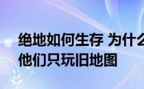 绝地如何生存 为什么他们总是离线 -为什么他们只玩旧地图 